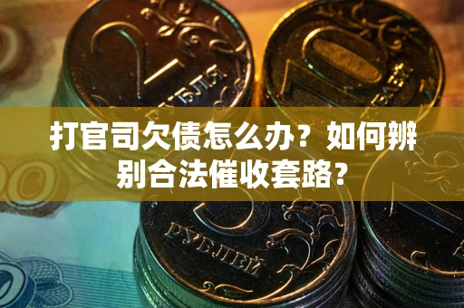武汉打官司欠债怎么办？如何辨别合法催收套路？