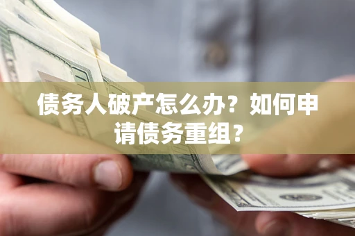 武汉债务人破产怎么办？如何申请债务重组？