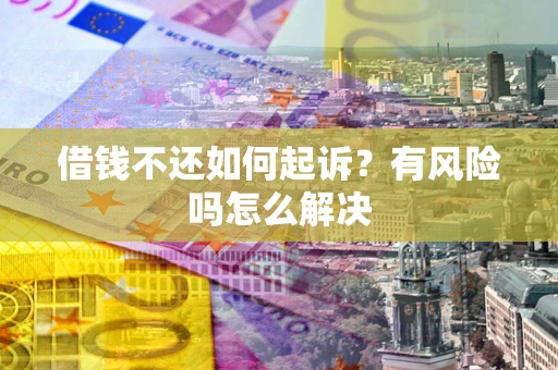 武汉借钱不还如何起诉？有风险吗怎么解决