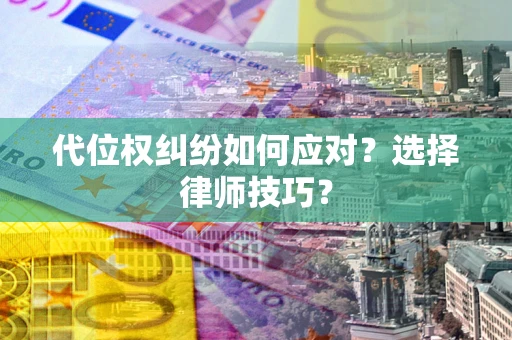 武汉代位权纠纷如何应对？选择律师技巧？