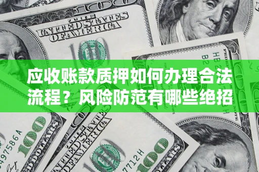 武汉应收账款质押如何办理合法流程？风险防范有哪些绝招？