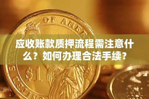 武汉应收账款质押流程需注意什么？如何办理合法手续？