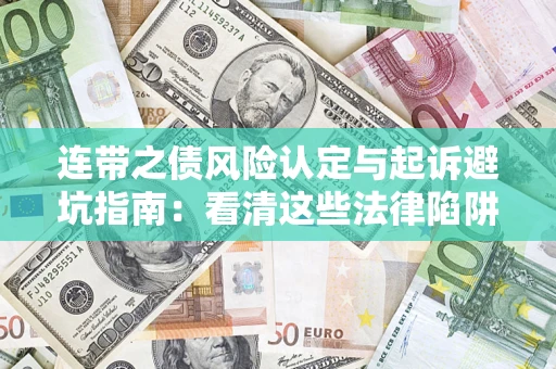 武汉连带之债风险认定与起诉避坑指南：看清这些法律陷阱，避免无辜背债