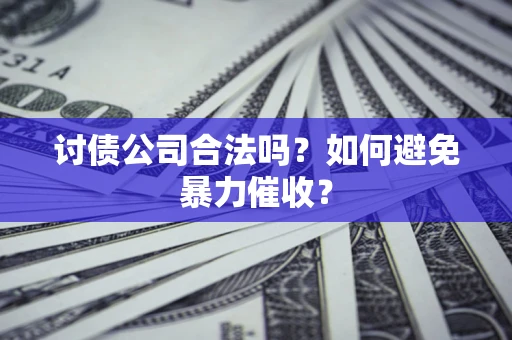 武汉讨债公司合法吗？如何避免暴力催收？