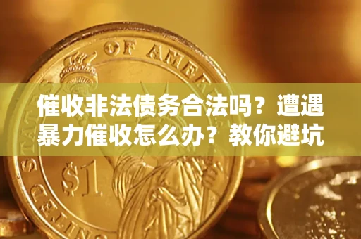 武汉催收非法债务合法吗？遭遇暴力催收怎么办？教你避坑指南！