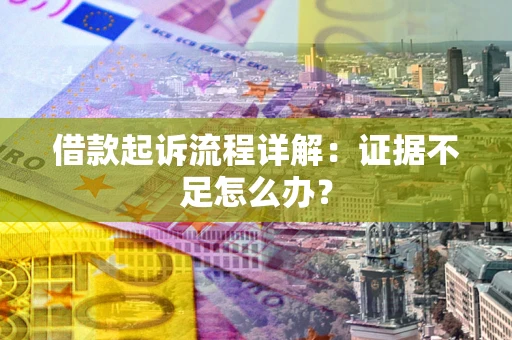 武汉借款起诉流程详解：证据不足怎么办？