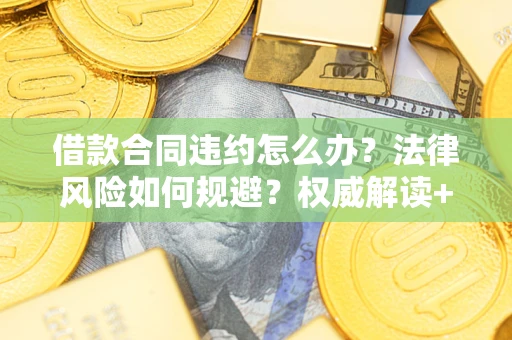 武汉借款合同违约怎么办?法律风险如何规避?权威解读+实用指南 武汉借款合同违约怎么办?法律风险如何规避?权威解读+实用指南