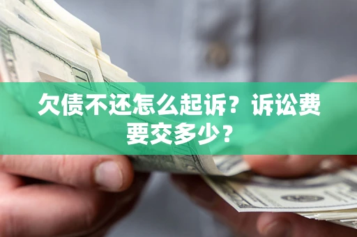 武汉欠债不还怎么起诉？诉讼费要交多少？