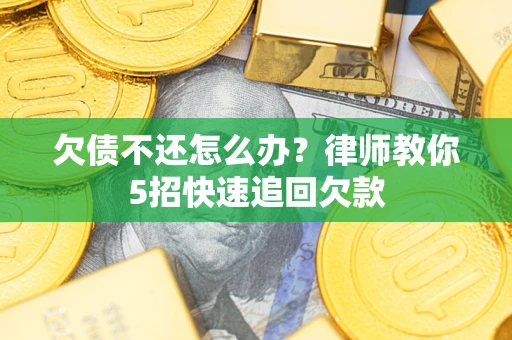 武汉欠债不还怎么办？律师教你5招快速追回欠款