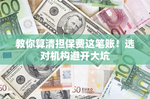 武汉教你算清担保费这笔账！选对机构避开大坑