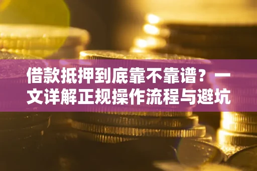 武汉借款抵押到底靠不靠谱？一文详解正规操作流程与避坑指南