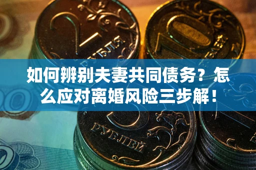 武汉如何辨别夫妻共同债务？怎么应对离婚风险三步解！