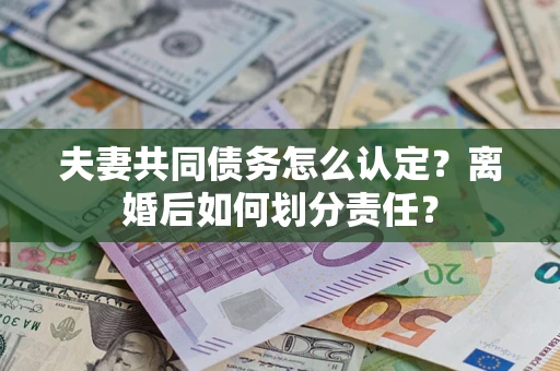 武汉夫妻共同债务怎么认定？离婚后如何划分责任？