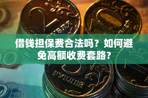 武汉借钱担保费合法吗？如何避免高额收费套路？