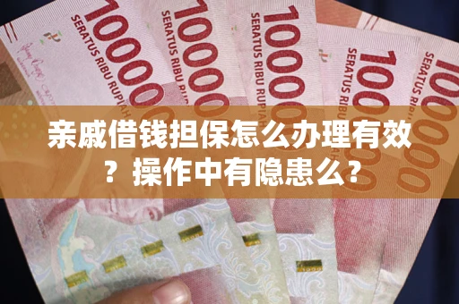 武汉亲戚借钱担保怎么办理有效？操作中有隐患么？