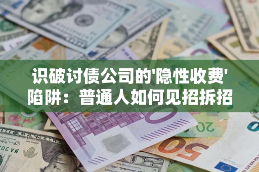 武汉识破讨债公司的'隐性收费'陷阱：普通人如何见招拆招？