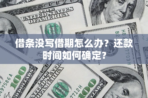 武汉借条没写借期怎么办？还款时间如何确定？