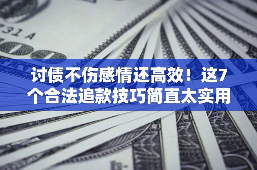 武汉讨债不伤感情还高效！这7个合法追款技巧简直太实用