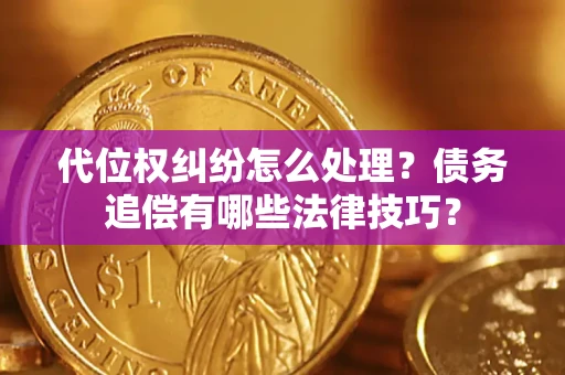 武汉代位权纠纷怎么处理？债务追偿有哪些法律技巧？