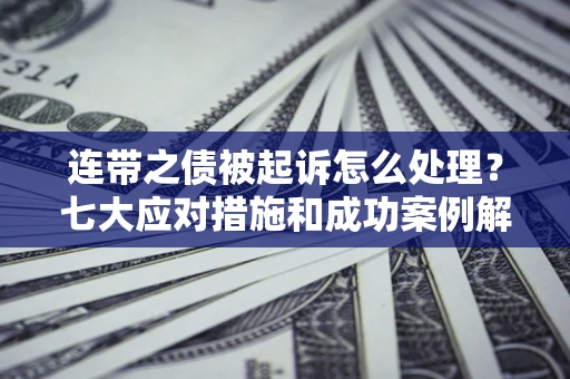 武汉连带之债被起诉怎么处理？七大应对措施和成功案例解析