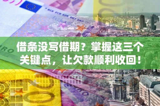 武汉借条没写借期？掌握这三个关键点，让欠款顺利收回！