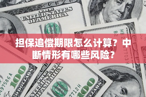 武汉担保追偿期限怎么计算？中断情形有哪些风险？